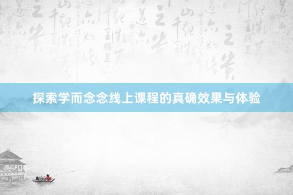 探索学而念念线上课程的真确效果与体验